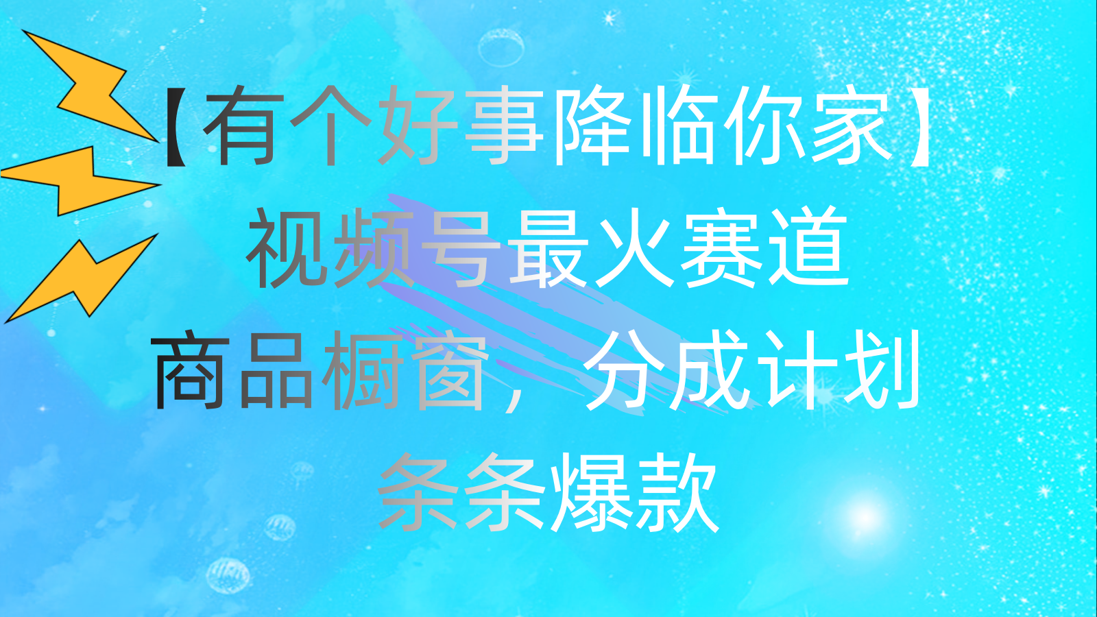 （11564期）有个好事 降临你家：视频号最火赛道，商品橱窗，分成计划 条条爆款，每…-404网创