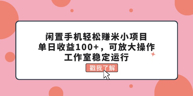 （11562期）闲置手机轻松赚米小项目，单日收益100+，可放大操作，工作室稳定运行-同心网创