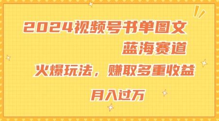 2024视频号书单图文蓝海赛道，火爆玩法，赚取多重收益，小白轻松上手，月入上万【揭秘】-同心网创