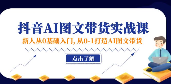 （11567期）新人从0基础入门，抖音-AI图文带货实战课，从0-1打造AI图文带货-同心网创