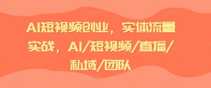 AI短视频创业，实体流量实战，AI/短视频/直播/私域/团队-404网创