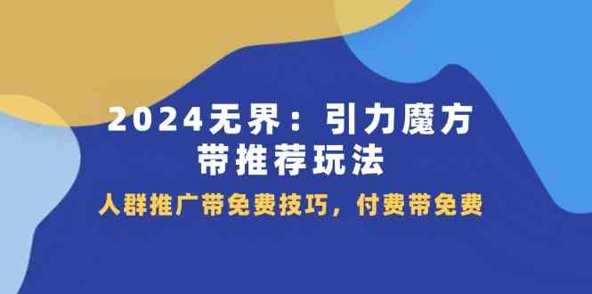 2024无界引力魔方带推荐玩法，人群推广带免费技巧，付费带免费-同心网创