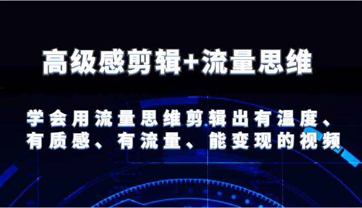 高级感剪辑+流量思维 学会用流量思维剪辑出有温度、有质感、有流量、能变现的视频-404网创