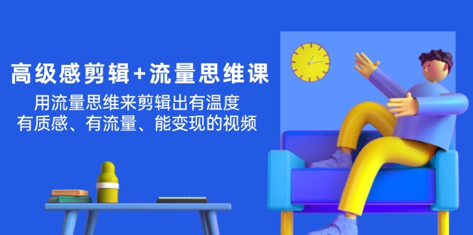 （11589期）高级感 剪辑+流量思维：用流量思维剪辑出有温度/有质感/有流量/能变现视频-同心网创