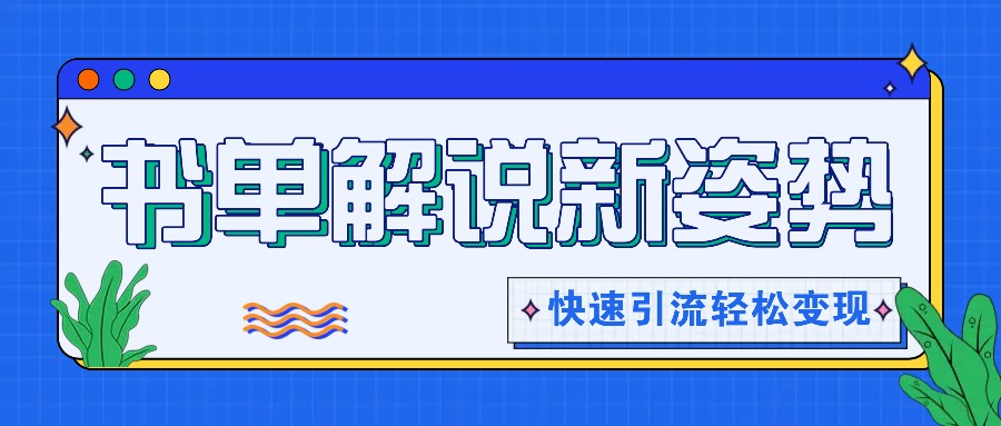 书单解说玩法快速引流，解锁阅读新姿势，原创视频轻松变现！-404网创