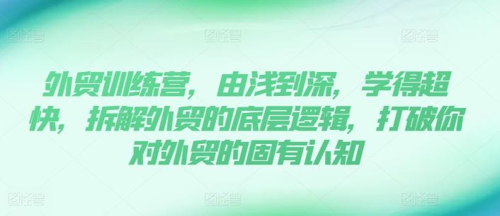 外贸训练营，由浅到深，学得超快，拆解外贸的底层逻辑，打破你对外贸的固有认知-同心网创