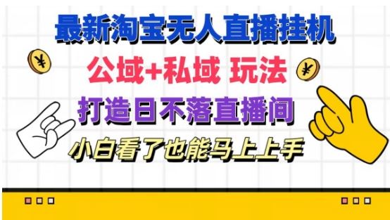 最新淘宝挂机无人直播 公域+私域玩法打造真正的日不落直播间 小白看了也能马上上手【揭秘】-404网创