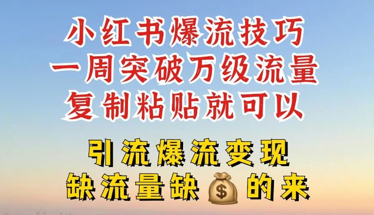 小红书爆流技巧，一周突破万级流量，复制粘贴就可以，引流爆流变现【揭秘】-同心网创