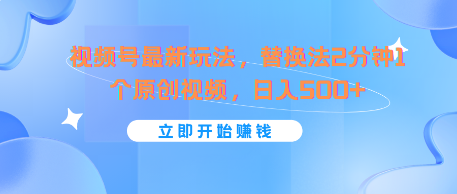 视频号最新玩法，替换法2分钟1个原创视频，日入500+-404网创