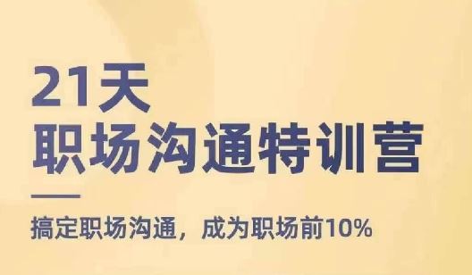 21天职场沟通特训营，搞定职场沟通，成为职场前10%-同心网创