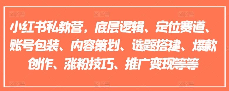 小红书私教营，底层逻辑、定位赛道、账号包装、内容策划、选题搭建、爆款创作、涨粉技巧、推广变现等等-同心网创