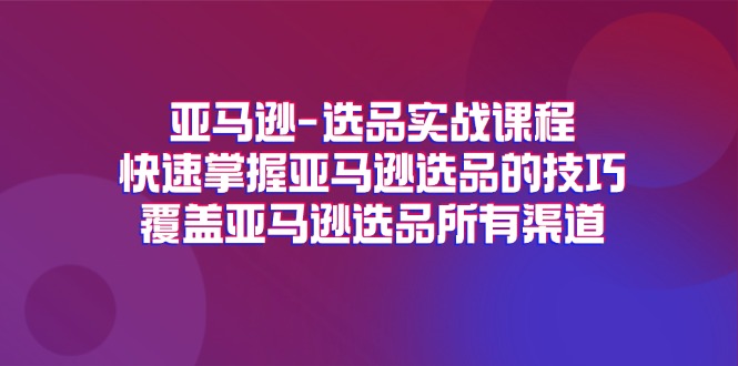 （11620期）亚马逊-选品实战课程，快速掌握亚马逊选品的技巧，覆盖亚马逊选品所有渠道-404网创