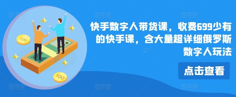 快手数字人带货课，收费699少有的快手课，含大量超详细俄罗斯数字人玩法-404网创