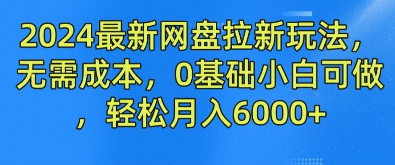 2024最新网盘拉新玩法，无需成本，0基础小白可做，轻松月入6000+【揭秘】-同心网创