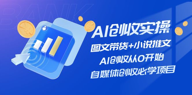 （11638期）AI创收实操—图文带货+小说推文，AI创收从0开始，自媒体创收必学项目-同心网创