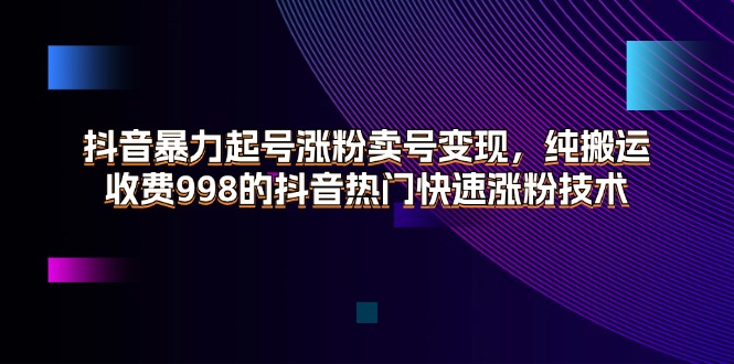 （11656期）抖音暴力起号涨粉卖号变现，纯搬运，收费998的抖音热门快速涨粉技术-同心网创