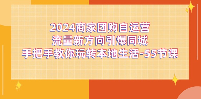 2024商家团购自运营流量新方向引爆同城，手把手教你玩转本地生活（67节完整版）-404网创