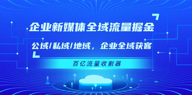 企业新媒体全域流量掘金：公域/私域/地域 企业全域获客 百亿流量收割器-404网创