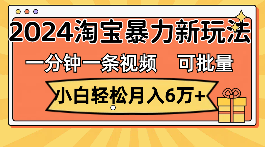 （11699期）一分钟一条视频，小白轻松月入6万+，2024淘宝暴力新玩法，可批量放大收益-404网创