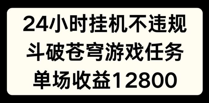 24小时无人挂JI不违规，斗破苍穹游戏任务，单场直播最高收益1280【揭秘】-404网创