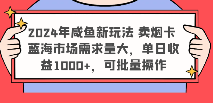 2024年咸鱼新玩法 卖烟卡 蓝海市场需求量大，单日收益1000+，可批量操作-404网创