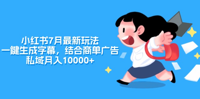 （11711期）小红书7月最新玩法，一鍵生成字幕，结合商单广告，私域月入10000+-同心网创