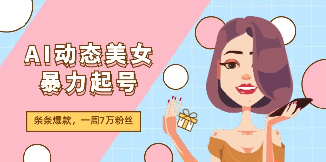 AI动态美女暴力起号2.0，新赛道原创作品，条条爆款，一周7万粉丝-404网创