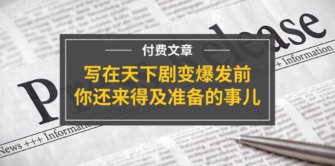 （11702期）某付费文章《写在天下剧变爆发前，你还来得及准备的事儿》-同心网创