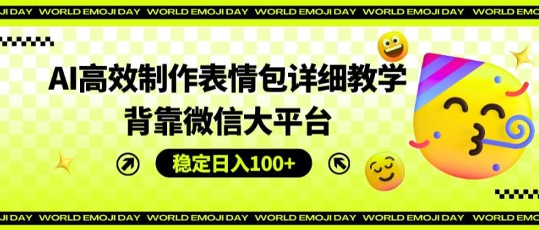 AI高效制作表情包详细教学，背靠微信大平台，稳定日入100+【揭秘】-404网创