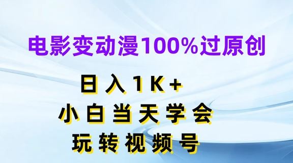 电影变动漫100%过原创，日入1K+，小白当天学会，玩转视频号【揭秘】-同心网创