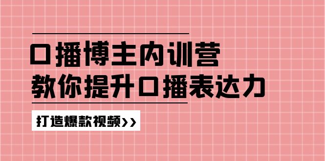 （11728期）口播博主内训营：百万粉丝博主教你提升口播表达力，打造爆款视频-同心网创