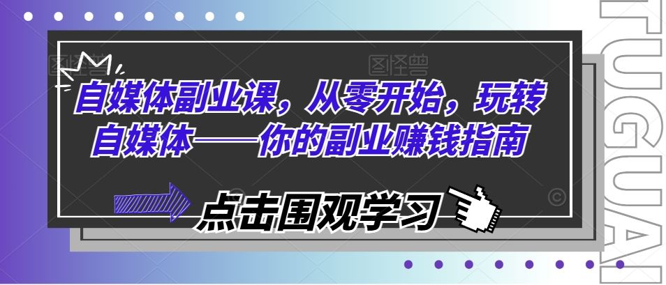 自媒体副业课，从零开始，玩转自媒体——你的副业赚钱指南-同心网创