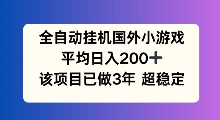 全自动挂机国外小游戏，平均日入200+，此项目已经做了3年 稳定持久【揭秘】-同心网创