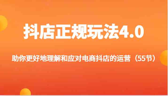 抖店正规玩法4.0-助你更好地理解和应对电商抖店的运营（55节）-同心网创