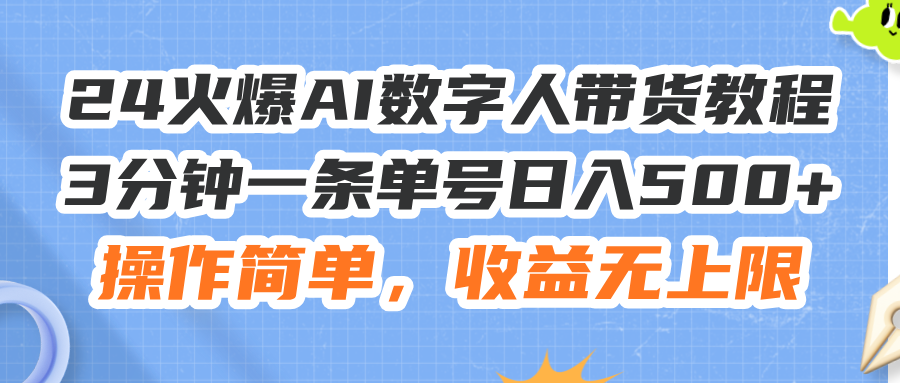 （11737期）24火爆AI数字人带货教程，3分钟一条单号日入500+，操作简单，收益无上限-404网创