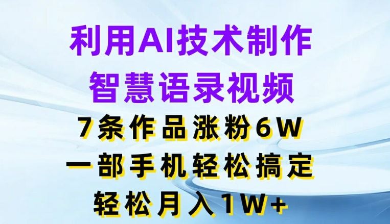 利用AI技术制作智慧语录视频，7条作品涨粉6W，一部手机轻松搞定，轻松月入1W+-404网创