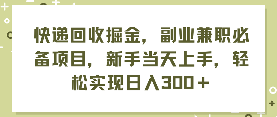 （11747期）快递回收掘金，副业兼职必备项目，新手当天上手，轻松实现日入300＋-同心网创