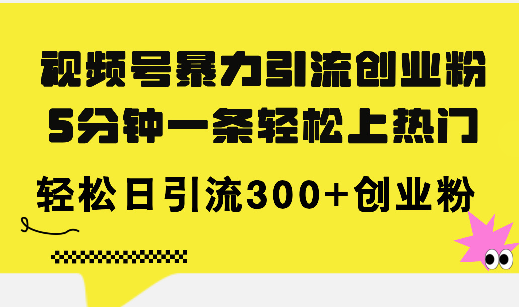 （11754期）视频号暴力引流创业粉，5分钟一条轻松上热门，轻松日引流300+创业粉-404网创