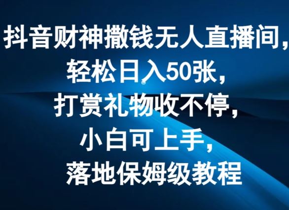 抖音财神撒钱无人直播间轻松日入50张，打赏礼物收不停，小白可上手，落地保姆级教程【揭秘】-同心网创