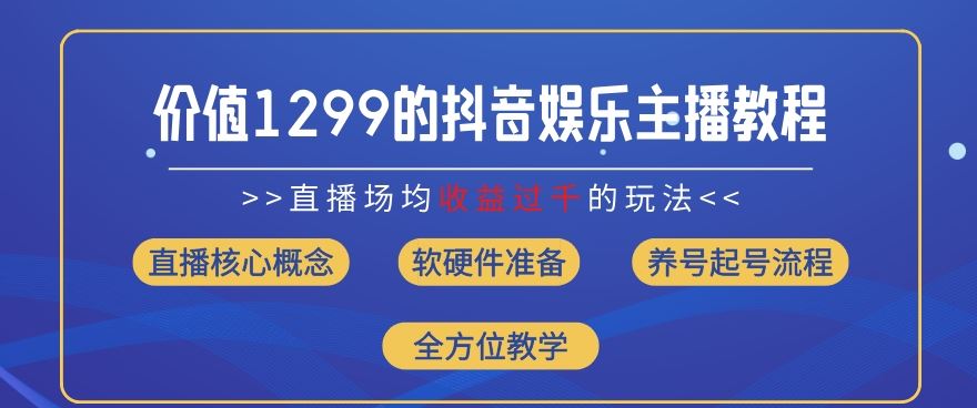 价值1299的抖音娱乐主播场均直播收入过千打法教学(8月最新)【揭秘】-同心网创