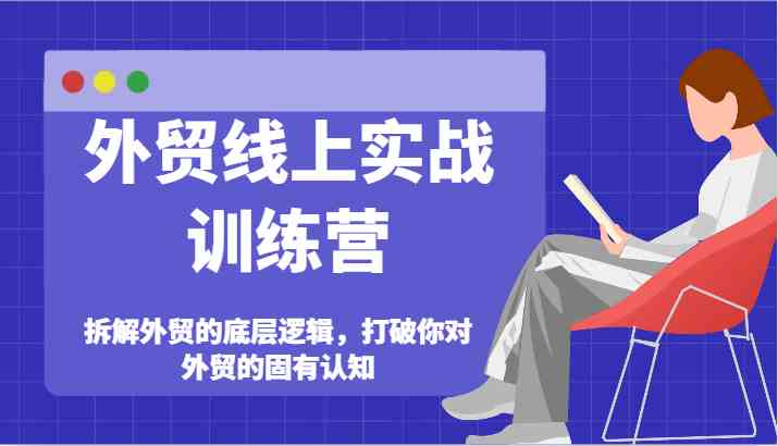 外贸线上实战训练营-拆解外贸的底层逻辑，打破你对外贸的固有认知-404网创