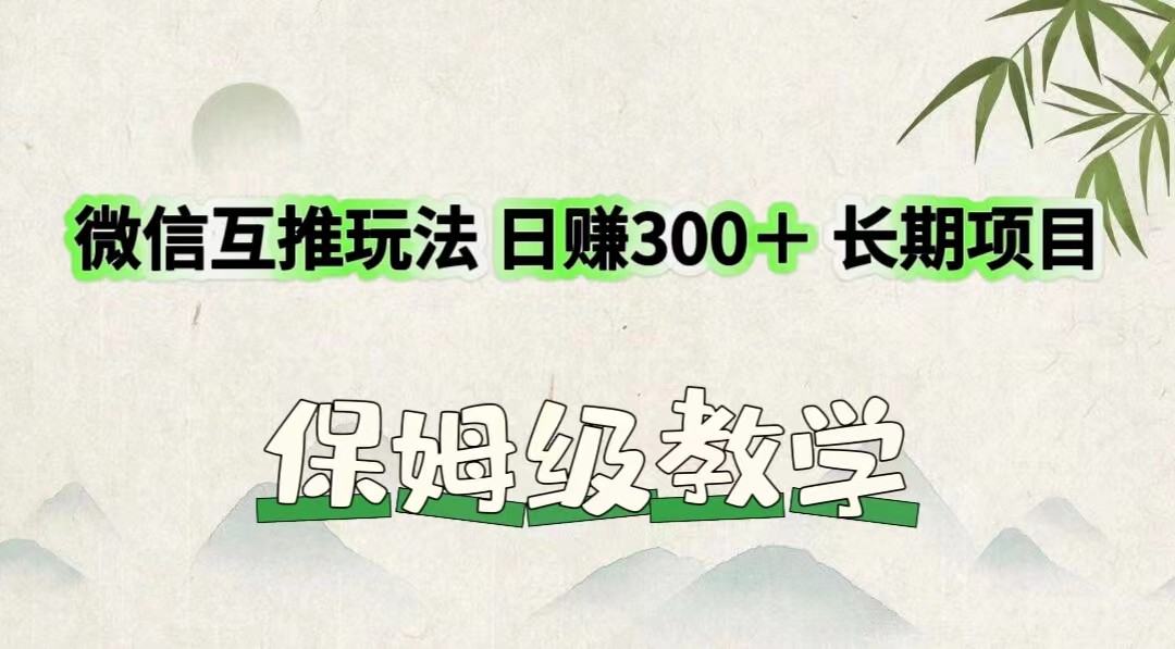 微信互推玩法 日赚300＋长期项目 保姆级教学-同心网创