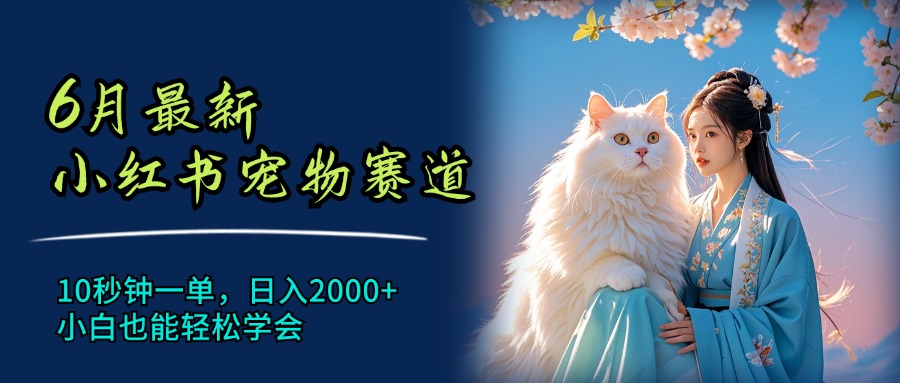 （11771期）6月最新小红书宠物赛道，10秒钟一单，日入2000+，小白也能轻松学会-同心网创