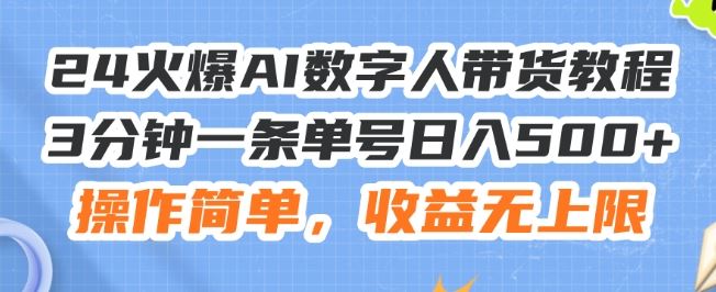 24火爆AI数字人带货教程，3分钟一条单号日入500+，操作简单，收益无上限【揭秘】-404网创