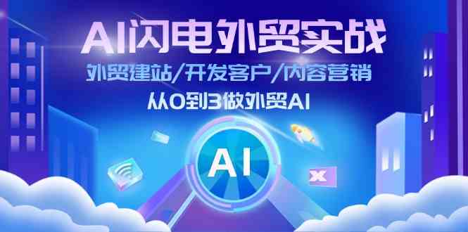 AI闪电外贸实战：外贸建站/开发客户/内容营销/从0到3做外贸AI（75节）-同心网创