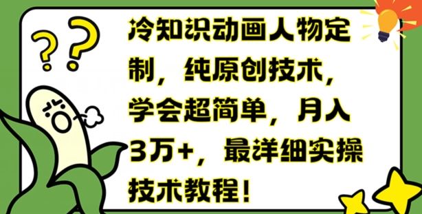 冷知识动画人物定制，纯原创技术，学会超简单，月入3万+，最详细实操技术教程【揭秘】-同心网创