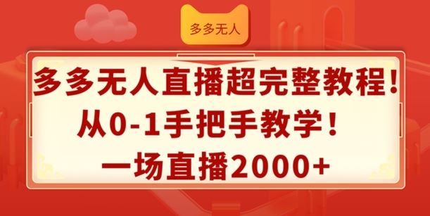 多多无人直播超完整教程，从0-1手把手教学，一场直播2k+【揭秘】-404网创