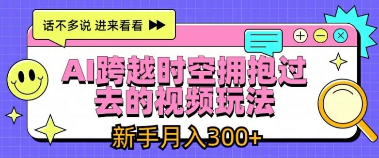 AI跨越时空拥抱过去的视频玩法，新手月入3000+【揭秘】-404网创