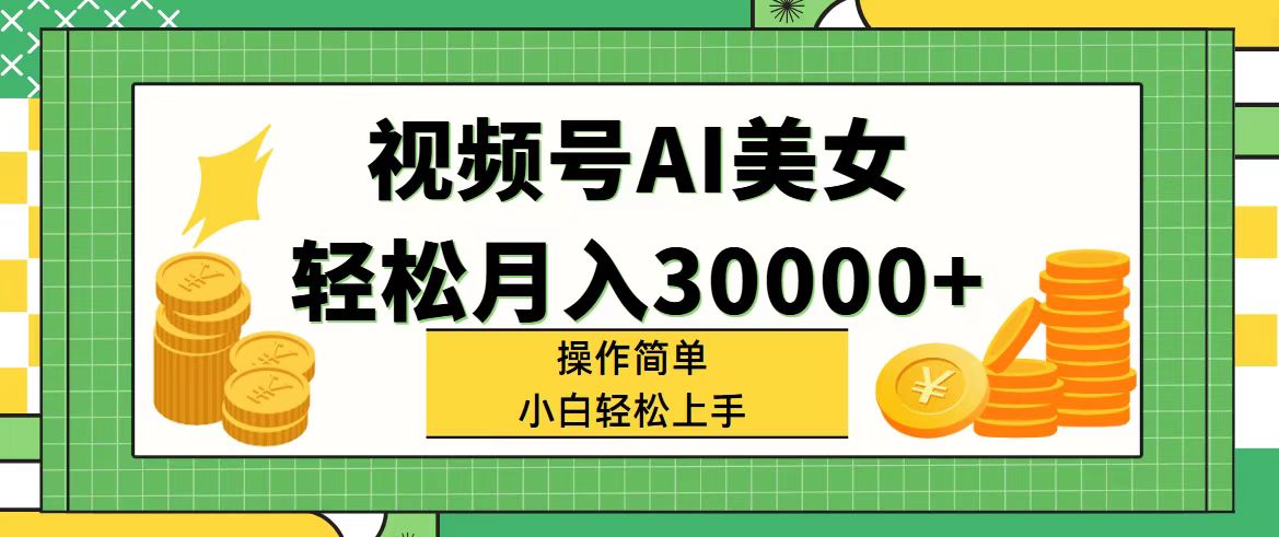 （11812期）视频号AI美女，轻松月入30000+,操作简单小白也能轻松上手-同心网创