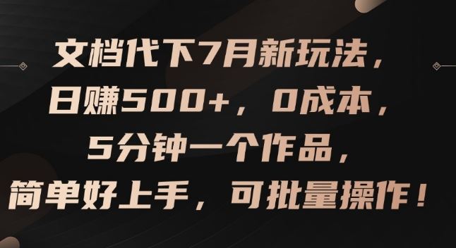 文档代下7月新玩法，日赚500+，0成本，5分钟一个作品，简单好上手，可批量操作【揭秘】-同心网创